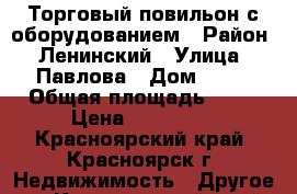 Торговый повильон с оборудованием › Район ­ Ленинский › Улица ­ Павлова › Дом ­ 74 › Общая площадь ­ 14 › Цена ­ 120 000 - Красноярский край, Красноярск г. Недвижимость » Другое   . Красноярский край,Красноярск г.